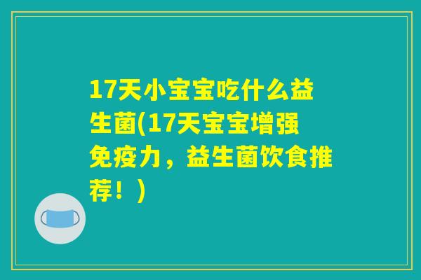 17天小宝宝吃什么益生菌(17天宝宝增强免疫力，益生菌饮食推荐！)