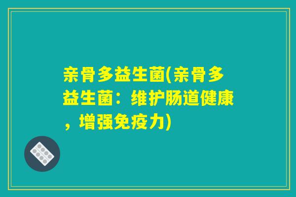 亲骨多益生菌(亲骨多益生菌：维护肠道健康，增强免疫力)