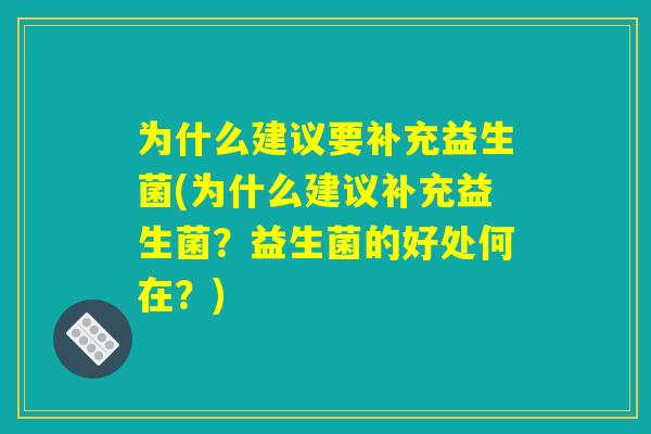 为什么建议要补充益生菌(为什么建议补充益生菌？益生菌的好处何在？)