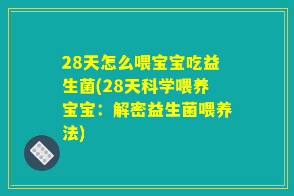 28天怎么喂宝宝吃益生菌(28天科学喂养宝宝：解密益生菌喂养法)
