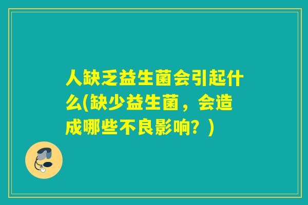 人缺乏益生菌会引起什么(缺少益生菌，会造成哪些不良影响？)