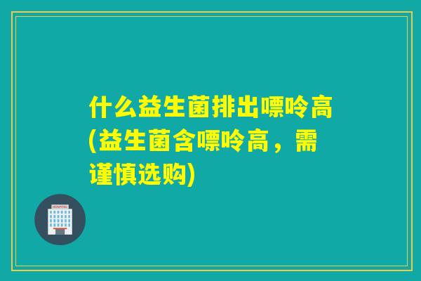 什么益生菌排出嘌呤高(益生菌含嘌呤高，需谨慎选购)
