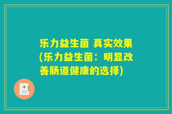 乐力益生菌 真实效果(乐力益生菌：明显改善肠道健康的选择)