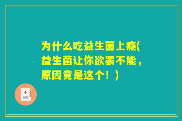 为什么吃益生菌上瘾(益生菌让你欲罢不能，原因竟是这个！)