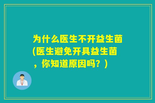 为什么医生不开益生菌(医生避免开具益生菌，你知道原因吗？)