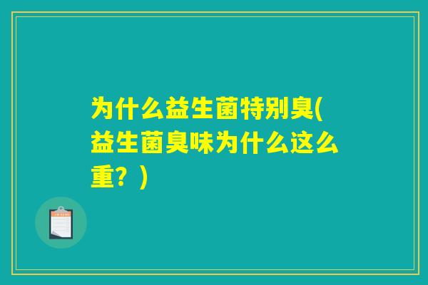 为什么益生菌特别臭(益生菌臭味为什么这么重？)
