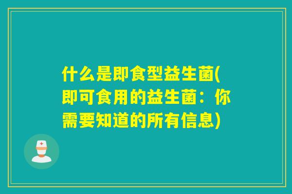 什么是即食型益生菌(即可食用的益生菌：你需要知道的所有信息)