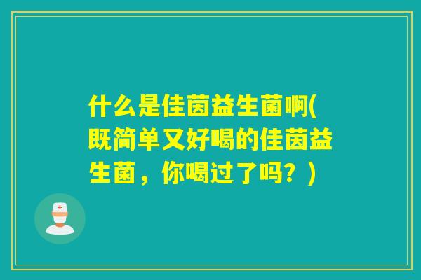 什么是佳茵益生菌啊(既简单又好喝的佳茵益生菌，你喝过了吗？)