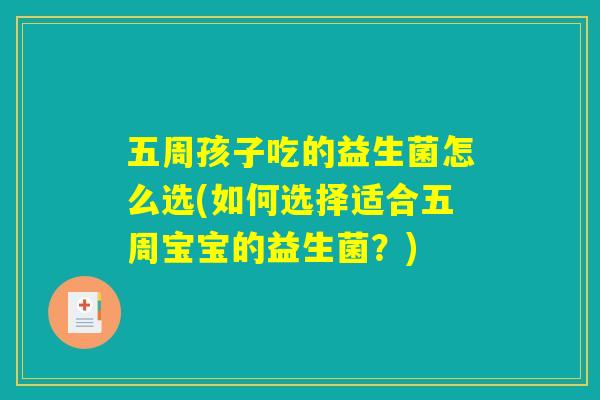 五周孩子吃的益生菌怎么选(如何选择适合五周宝宝的益生菌？)