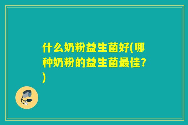 什么奶粉益生菌好(哪种奶粉的益生菌最佳？)