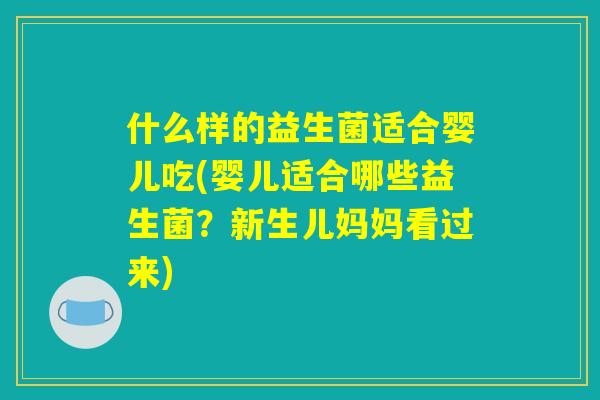 什么样的益生菌适合婴儿吃(婴儿适合哪些益生菌？新生儿妈妈看过来)