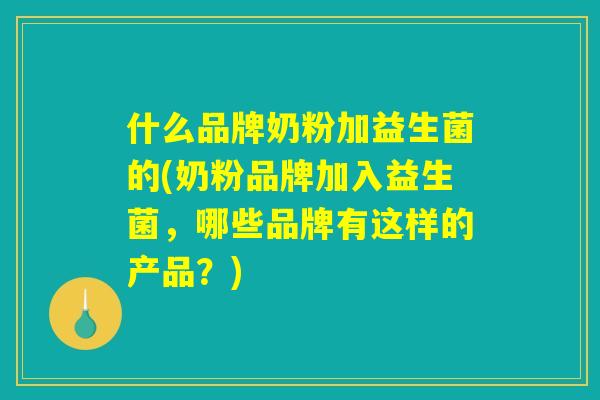 什么品牌奶粉加益生菌的(奶粉品牌加入益生菌，哪些品牌有这样的产品？)