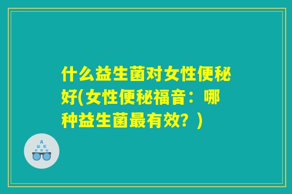 什么益生菌对女性便秘好(女性便秘福音：哪种益生菌最有效？)