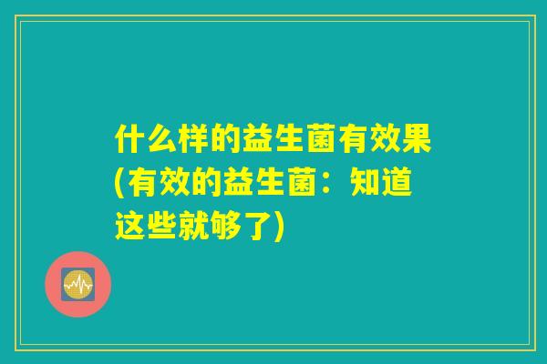 什么样的益生菌有效果(有效的益生菌：知道这些就够了)
