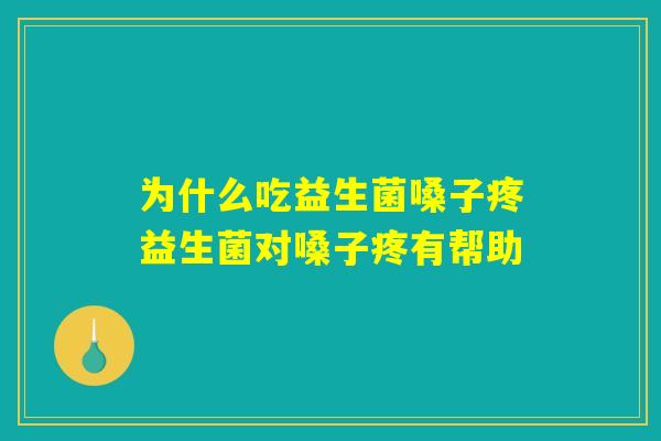 为什么吃益生菌嗓子疼益生菌对嗓子疼有帮助