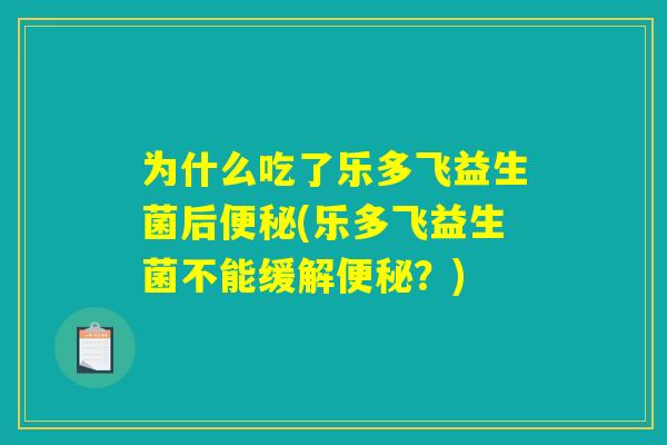 为什么吃了乐多飞益生菌后便秘(乐多飞益生菌不能缓解便秘？)
