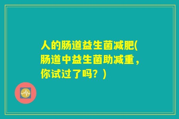 人的肠道益生菌减肥(肠道中益生菌助减重，你试过了吗？)