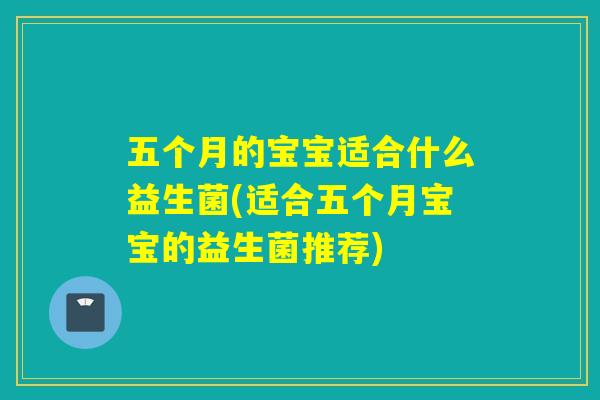 五个月的宝宝适合什么益生菌(适合五个月宝宝的益生菌推荐)