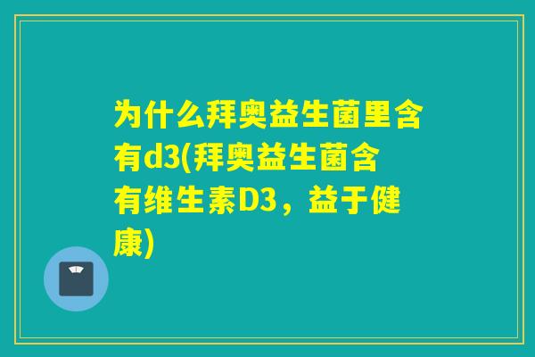 为什么拜奥益生菌里含有d3(拜奥益生菌含有维生素D3，益于健康)