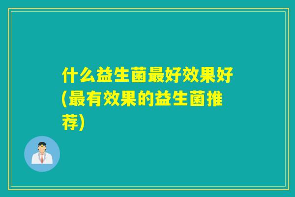 什么益生菌最好效果好(最有效果的益生菌推荐)