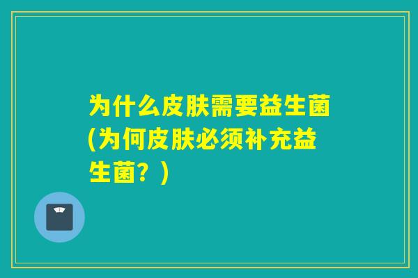 为什么皮肤需要益生菌(为何皮肤必须补充益生菌？)
