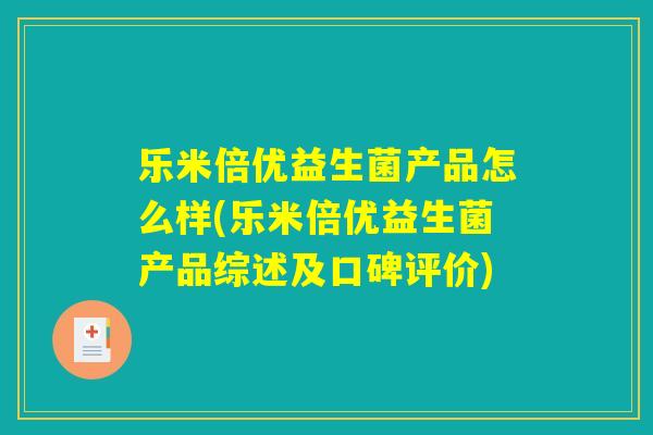 乐米倍优益生菌产品怎么样(乐米倍优益生菌产品综述及口碑评价)