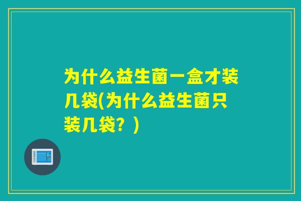 为什么益生菌一盒才装几袋(为什么益生菌只装几袋？)