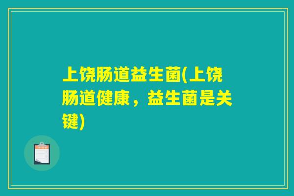 上饶肠道益生菌(上饶肠道健康，益生菌是关键)