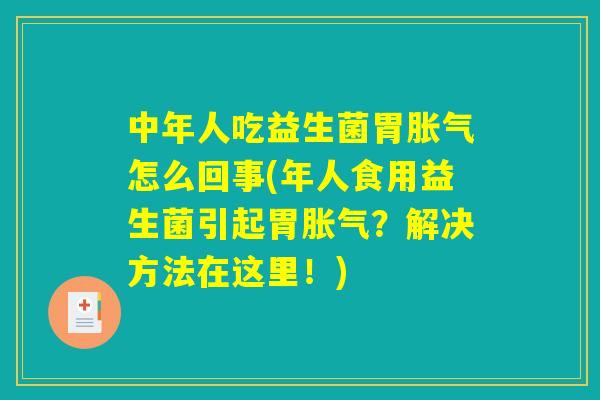 中年人吃益生菌胃胀气怎么回事(年人食用益生菌引起胃胀气？解决方法在这里！)