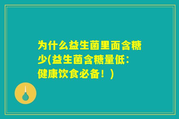 为什么益生菌里面含糖少(益生菌含糖量低：健康饮食必备！)