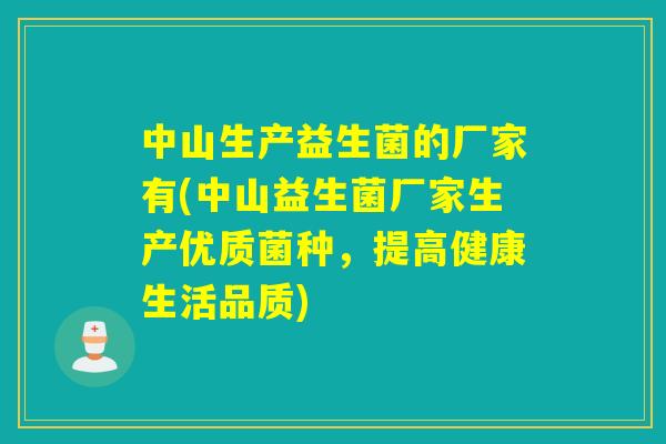 中山生产益生菌的厂家有(中山益生菌厂家生产优质菌种，提高健康生活品质)