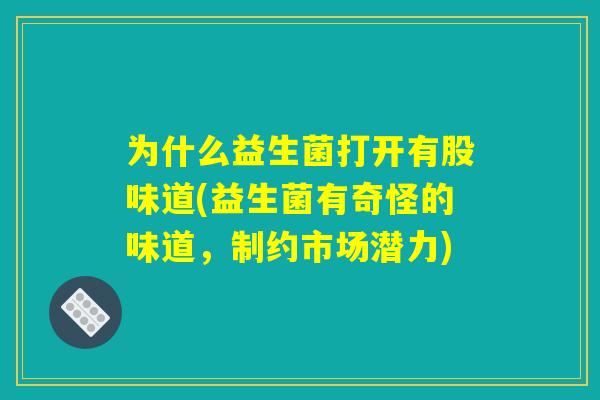 为什么益生菌打开有股味道(益生菌有奇怪的味道，制约市场潜力)
