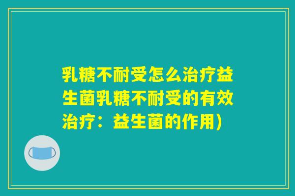 乳糖不耐受怎么治疗益生菌乳糖不耐受的有效治疗：益生菌的作用)