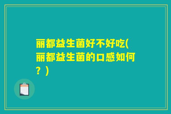 丽都益生菌好不好吃(丽都益生菌的口感如何？)