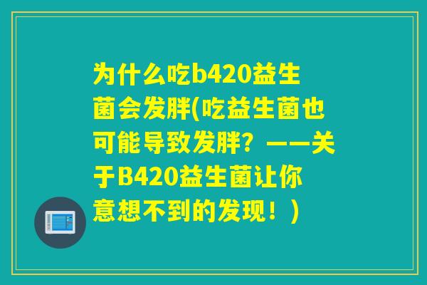 为什么吃b420益生菌会发胖(吃益生菌也可能导致发胖？——关于B420益生菌让你意想不到的发现！)