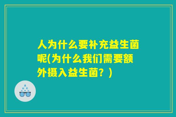 人为什么要补充益生菌呢(为什么我们需要额外摄入益生菌？)