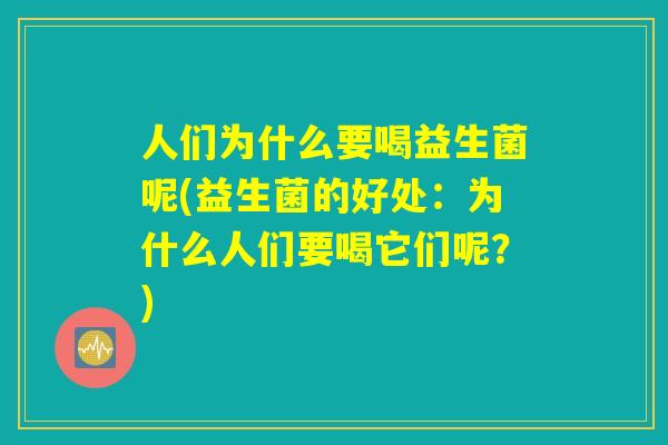 人们为什么要喝益生菌呢(益生菌的好处：为什么人们要喝它们呢？)