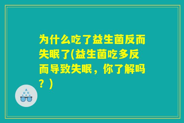 为什么吃了益生菌反而失眠了(益生菌吃多反而导致失眠，你了解吗？)