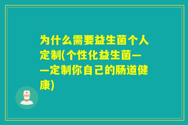 为什么需要益生菌个人定制(个性化益生菌——定制你自己的肠道健康)