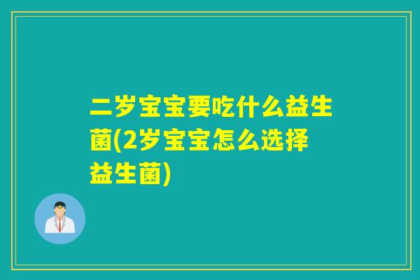 二岁宝宝要吃什么益生菌(2岁宝宝怎么选择益生菌)