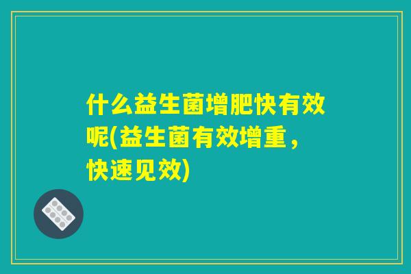 什么益生菌增肥快有效呢(益生菌有效增重，快速见效)