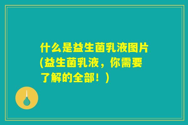什么是益生菌乳液图片(益生菌乳液，你需要了解的全部！)