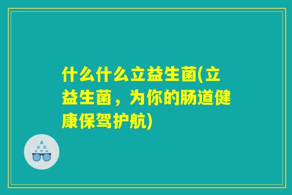 什么什么立益生菌(立益生菌，为你的肠道健康保驾护航)