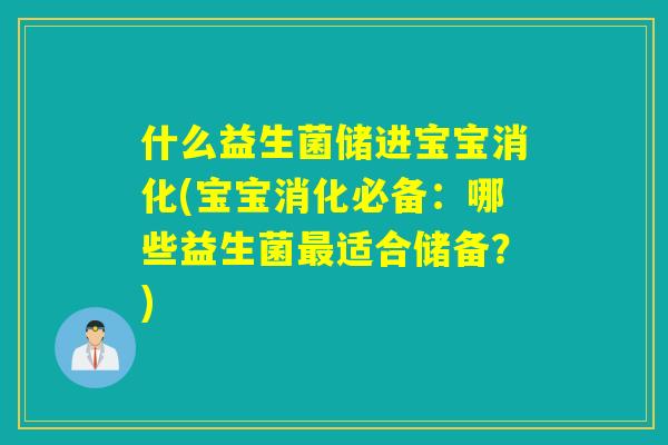 什么益生菌储进宝宝消化(宝宝消化必备：哪些益生菌最适合储备？)