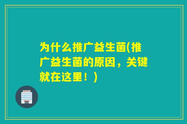 为什么推广益生菌(推广益生菌的原因，关键就在这里！)