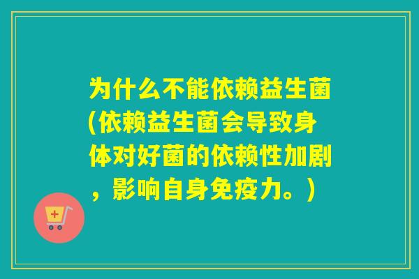 为什么不能依赖益生菌(依赖益生菌会导致身体对好菌的依赖性加剧，影响自身免疫力。)