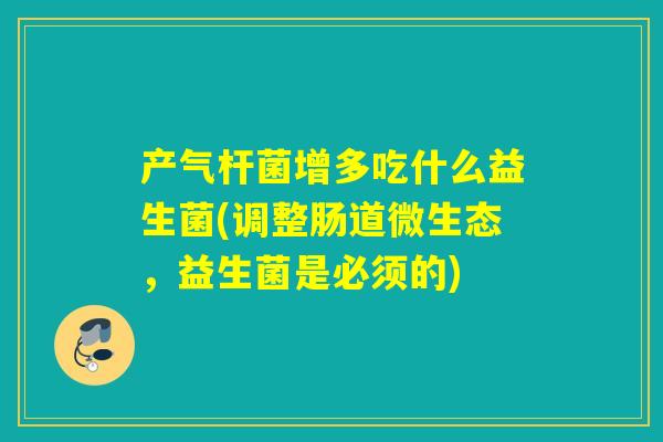 产气杆菌增多吃什么益生菌(调整肠道微生态，益生菌是必须的)