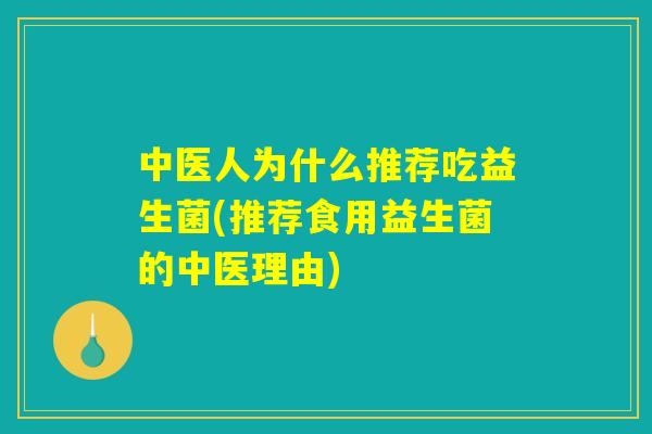 中医人为什么推荐吃益生菌(推荐食用益生菌的中医理由)