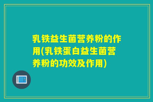 乳铁益生菌营养粉的作用(乳铁蛋白益生菌营养粉的功效及作用)