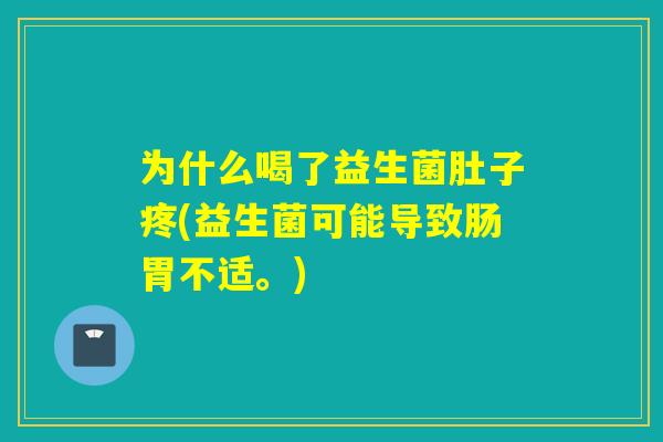 为什么喝了益生菌肚子疼(益生菌可能导致肠胃不适。)
